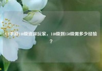 CF手游140级资深玩家，140级到150级需多少经验？