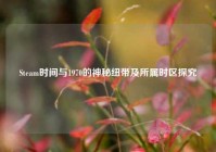 Steam时间与1970的神秘纽带及所属时区探究