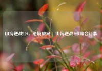 山海逆战129，绝境破局 | 山海逆战1珍藏合订版