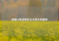 探秘CF电容单位从小到大的顺序