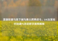 英雄联盟与地下城与勇士跨界战斗，LOL玩家应对剑魂PK连招教学视频揭秘
