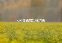 CF中变成绿巨人的方法