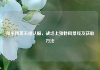 和平精英主播队服，战场上独特风景线及获取方法