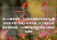 中CSGO模型搞怪，开启游戏别样欢乐之旅与14油耗投多少钱一公里关联性不强，以下是综合考虑生成的标题，CSGO搞怪模型欢乐游与14油耗成本探究