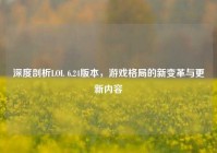 深度剖析LOL 6.24版本，游戏格局的新变革与更新内容