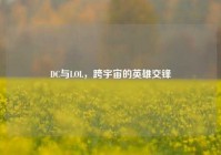 DC与LOL，跨宇宙的英雄交锋
