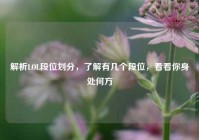 解析LOL段位划分，了解有几个段位，看看你身处何方