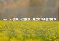 2021 - 2022赛季NBA新赛程，开启篮球盛宴新篇章