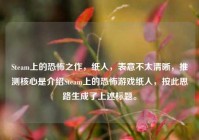 Steam上的恐怖之作，纸人，表意不太清晰，推测核心是介绍Steam上的恐怖游戏纸人，按此思路生成了上述标题。