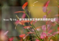 Steam 与 UAL，数字娱乐和艺术教育的奇妙交汇