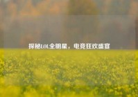 探秘LOL全明星，电竞狂欢盛宴
