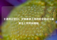王者风云变幻，艾琳重做上线开启全新战斗篇章及上线时间揭秘