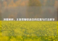 深度解析，王者荣耀恺适合的位置与打法教学