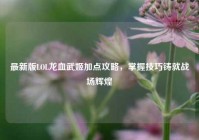 最新版LOL龙血武姬加点攻略，掌握技巧铸就战场辉煌
