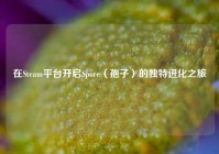 在Steam平台开启Spore（孢子）的独特进化之旅