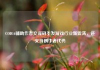 COD16辅助作者交源码引发游戏行业新震荡，还支持创作者代码