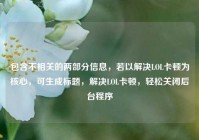 包含不相关的两部分信息，若以解决LOL卡顿为核心，可生成标题，解决LOL卡顿，轻松关闭后台程序