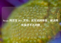 Steam 网页及 Host 文件，优化访问体验，解决网页版进不去问题