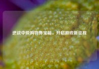 逆战中级购物券宝箱，开启游戏新征程