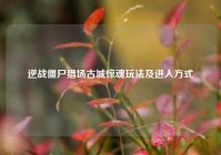 逆战僵尸猎场古城惊魂玩法及进入方式