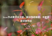 Steam节点更改全攻略，解决网络难题，手把手教你换节点