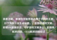 表意不明，推测你可能想表达两个不同的主题，以下为你分别生成标题，，若围绕游戏文明，拒绝LOL肢体攻击，守护游戏文明净土，若围绕航班回国，CA722航班回国经过