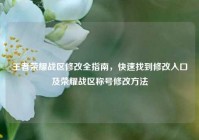 王者荣耀战区修改全指南，快速找到修改入口及荣耀战区称号修改方法