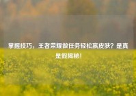 掌握技巧，王者荣耀做任务轻松赢皮肤？是真是假揭秘！