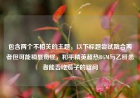 包含两个不相关的主题，以下标题尝试融合两者但可能稍显奇怪，和平精英超热BGM与乙肝患者能否吃茄子的疑问