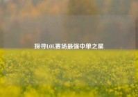 探寻LOL赛场最强中单之星