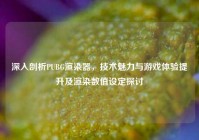 深入剖析PUBG渲染器，技术魅力与游戏体验提升及渲染数值设定探讨