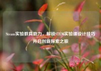 Steam实验教具助力，解锁STEM实验课设计技巧开启创新探索之旅
