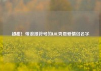 超甜！带浪漫符号的LOL秀恩爱情侣名字