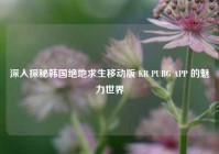 深入探秘韩国绝地求生移动版 KR PUBG APP 的魅力世界