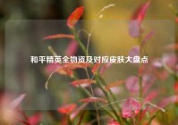 和平精英全物资及对应皮肤大盘点