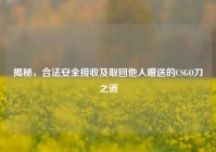 揭秘，合法安全接收及取回他人赠送的CSGO刀之道