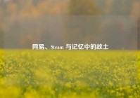 网易、Steam 与记忆中的故土