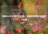 揭秘LOL合法抽龙虾教程，英雄联盟龙虾抽奖活动指南