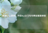 畅享Steam游戏，开启Mod之门与令牌设置新体验