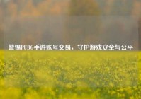 警惕PUBG手游账号交易，守护游戏安全与公平