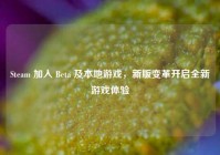 Steam 加入 Beta 及本地游戏，新版变革开启全新游戏体验