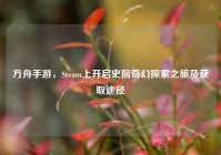方舟手游，Steam上开启史前奇幻探索之旅及获取途径