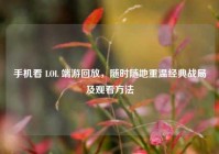 手机看 LOL 端游回放，随时随地重温经典战局及观看方法
