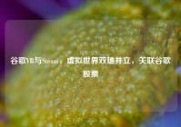 谷歌VR与Steam，虚拟世界双雄并立，关联谷歌股票