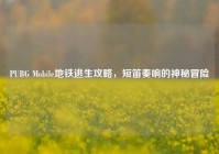 PUBG Mobile地铁逃生攻略，短笛奏响的神秘冒险