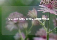 Steam年末折扣，游戏玩家的狂欢时刻