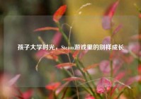 孩子大学时光，Steam游戏里的别样成长