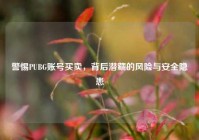 警惕PUBG账号买卖，背后潜藏的风险与安全隐患