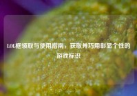 LOL框领取与使用指南，获取并巧用彰显个性的游戏标识