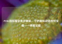 PUBG国际服彩盒珍藏家，守护虚拟战场独特宝藏——典藏宝箱